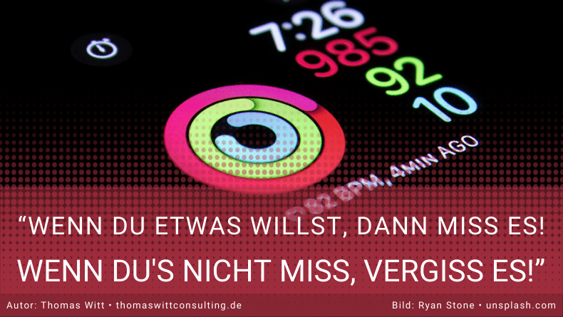 Wenn Du etwas willst, dann miss es! Thomas Witt